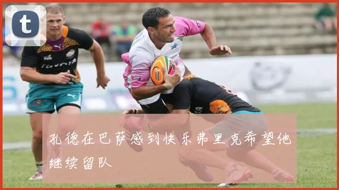 孔德在巴萨感到快乐弗里克希望他继续留队
