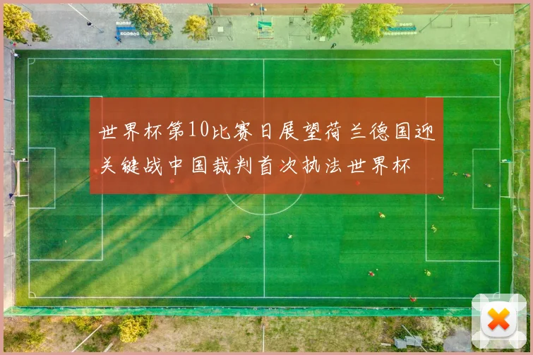 世界杯第10比赛日展望荷兰德国迎关键战中国裁判首次执法世界杯