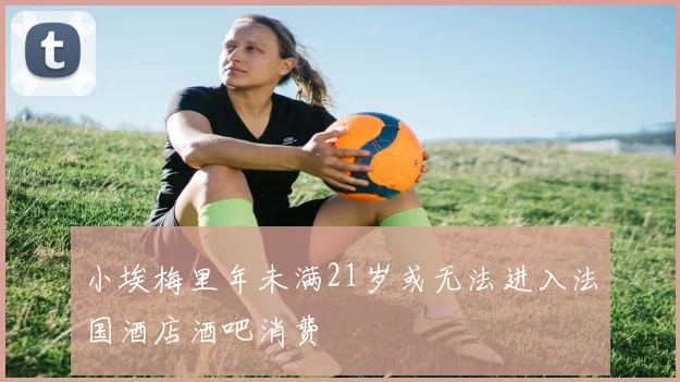 小埃梅里年未满21岁或无法进入法国酒店酒吧消费