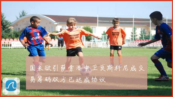 国米欲引萨索洛中卫莫斯科尼成交易筹码双方已达成协议