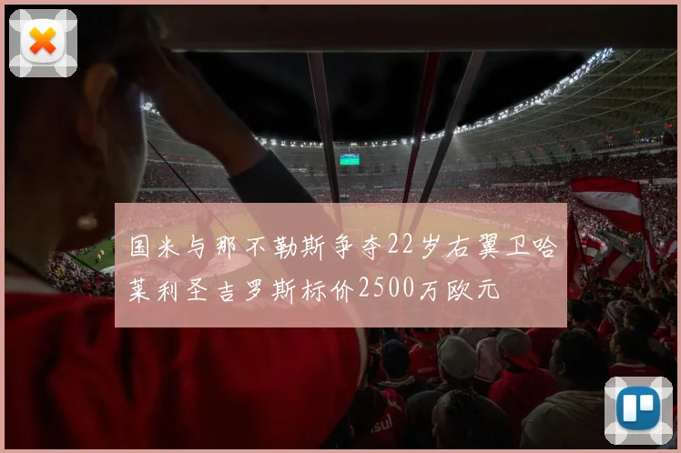 国米与那不勒斯争夺22岁右翼卫哈莱利圣吉罗斯标价2500万欧元