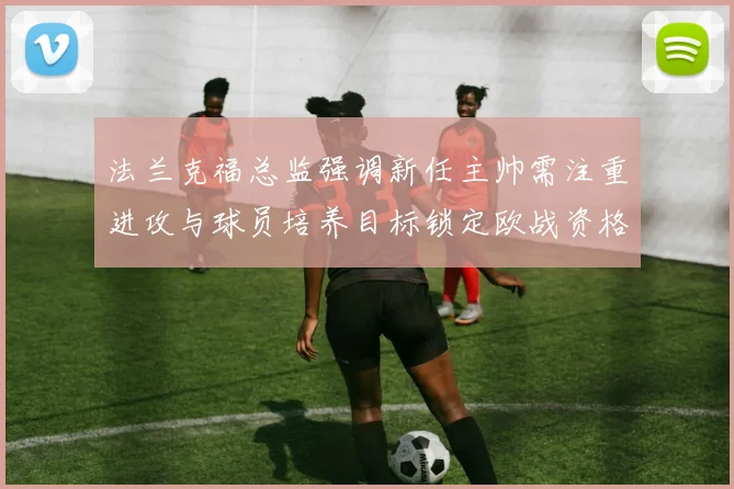 法兰克福总监强调新任主帅需注重进攻与球员培养目标锁定欧战资格