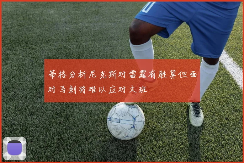 蒂格分析尼克斯对雷霆有胜算但面对马刺将难以应对文班