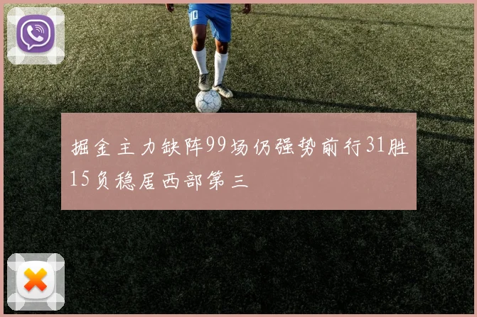 掘金主力缺阵99场仍强势前行31胜15负稳居西部第三