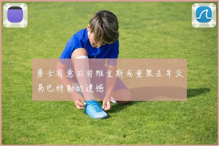 勇士有意旧将维金斯或重聚去年交易巴特勒的遗憾