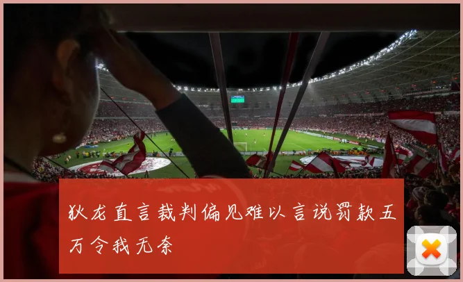 狄龙直言裁判偏见难以言说罚款五万令我无奈