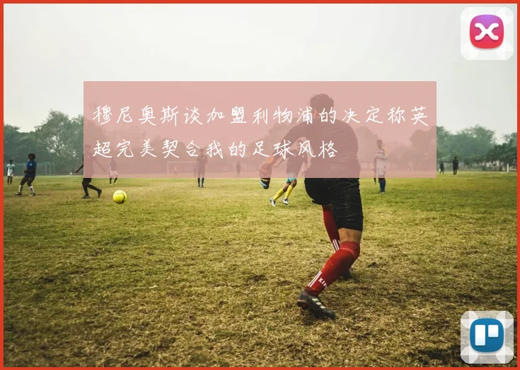 穆尼奥斯谈加盟利物浦的决定称英超完美契合我的足球风格