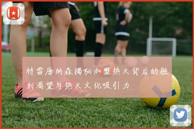 特雷唐纳森揭秘加盟热火背后的胜利渴望与热火文化吸引力