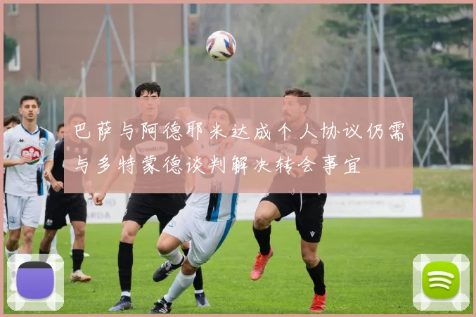 巴萨与阿德耶米达成个人协议仍需与多特蒙德谈判解决转会事宜
