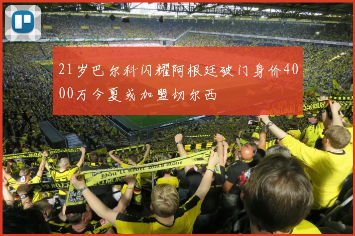 21岁巴尔科闪耀阿根廷破门身价4000万今夏或加盟切尔西