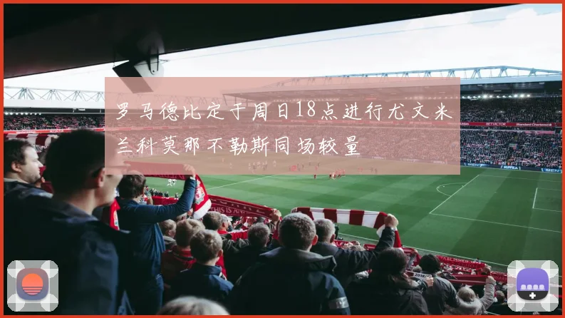 罗马德比定于周日18点进行尤文米兰科莫那不勒斯同场较量